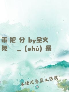 乖 把腳分開by全文免費閱讀